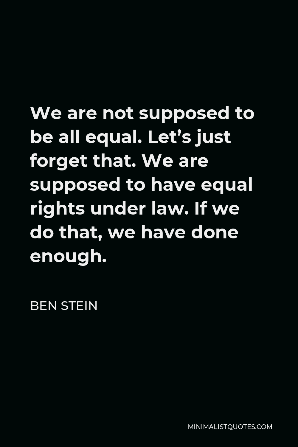 Ben Stein Quote - We are not supposed to be all equal. Let’s just forget that. We are supposed to have equal rights under law. If we do that, we have done enough.