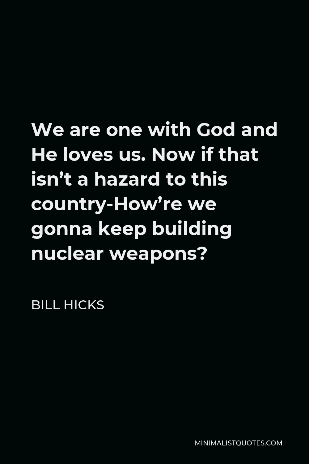 Bill Hicks Quote - We are one with God and He loves us. Now if that isn’t a hazard to this country-How’re we gonna keep building nuclear weapons?