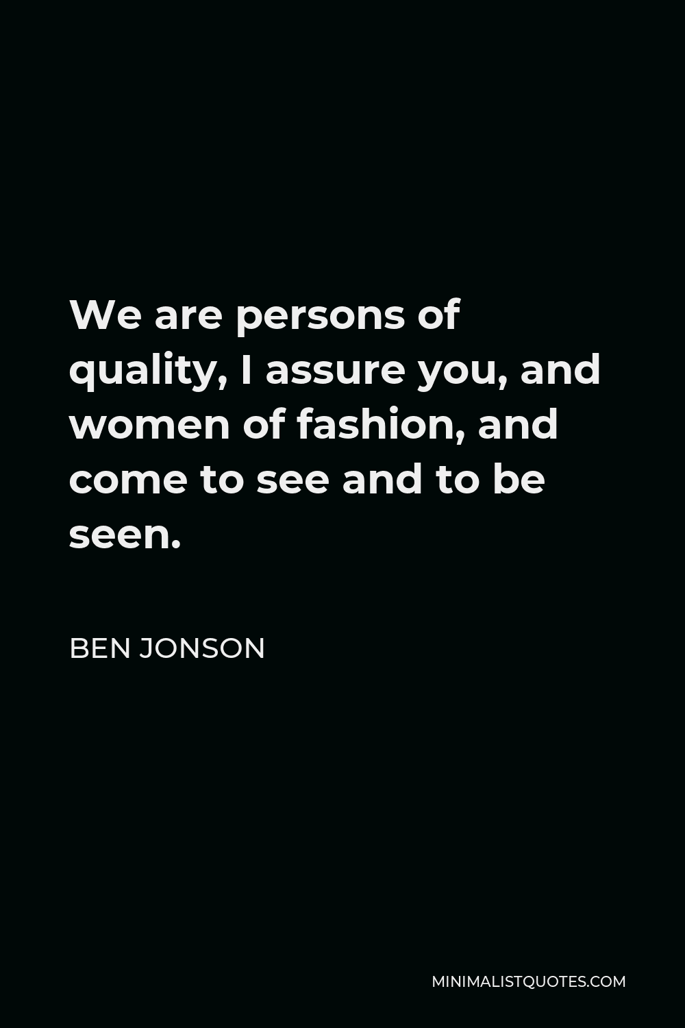 Ben Jonson Quote - We are persons of quality, I assure you, and women of fashion, and come to see and to be seen.
