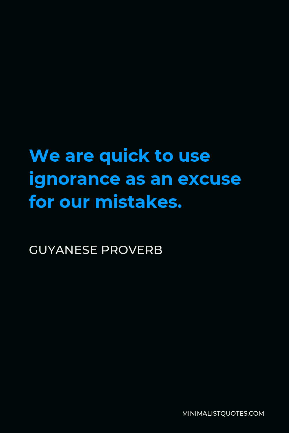 Guyanese Proverb Quote - We are quick to use ignorance as an excuse for our mistakes.