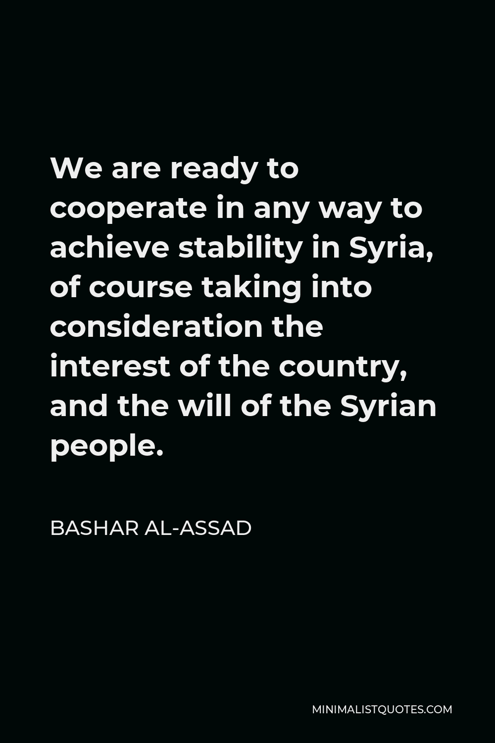 Bashar al-Assad Quote - We are ready to cooperate in any way to achieve stability in Syria, of course taking into consideration the interest of the country, and the will of the Syrian people.