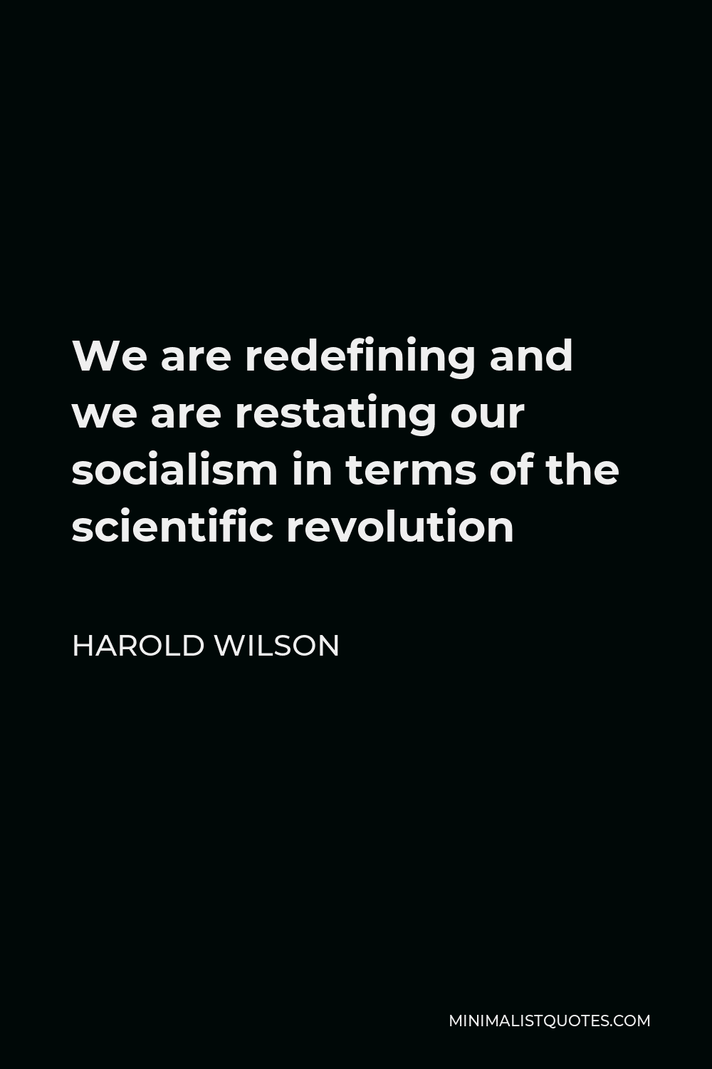 Harold Wilson Quote - We are redefining and we are restating our socialism in terms of the scientific revolution