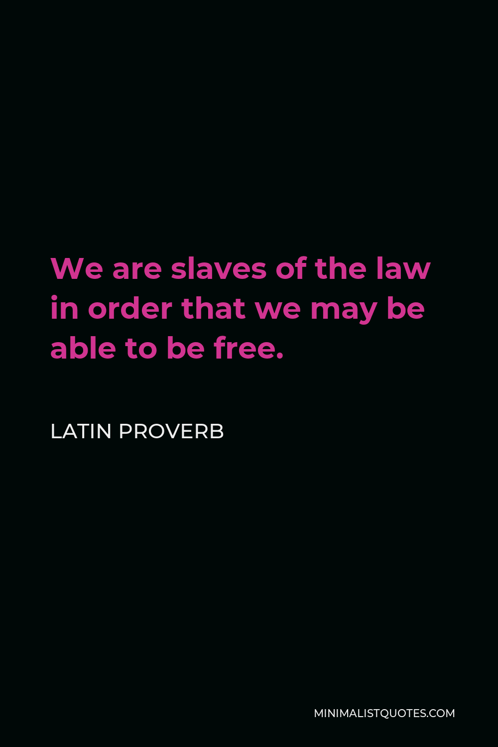 Latin Proverb Quote - We are slaves of the law in order that we may be able to be free.