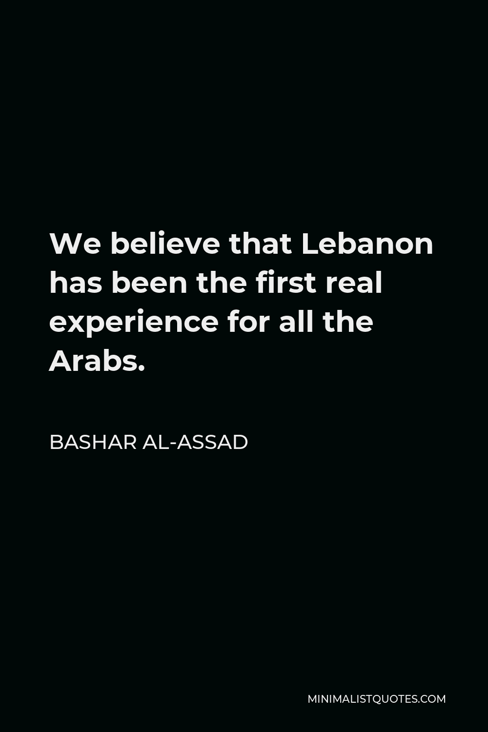 Bashar al-Assad Quote - We believe that Lebanon has been the first real experience for all the Arabs.
