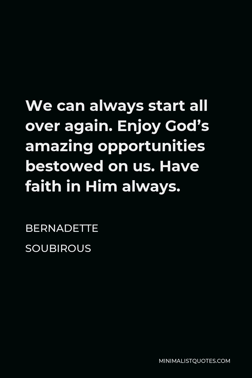 Bernadette Soubirous Quote - We can always start all over again. Enjoy God’s amazing opportunities bestowed on us. Have faith in Him always.