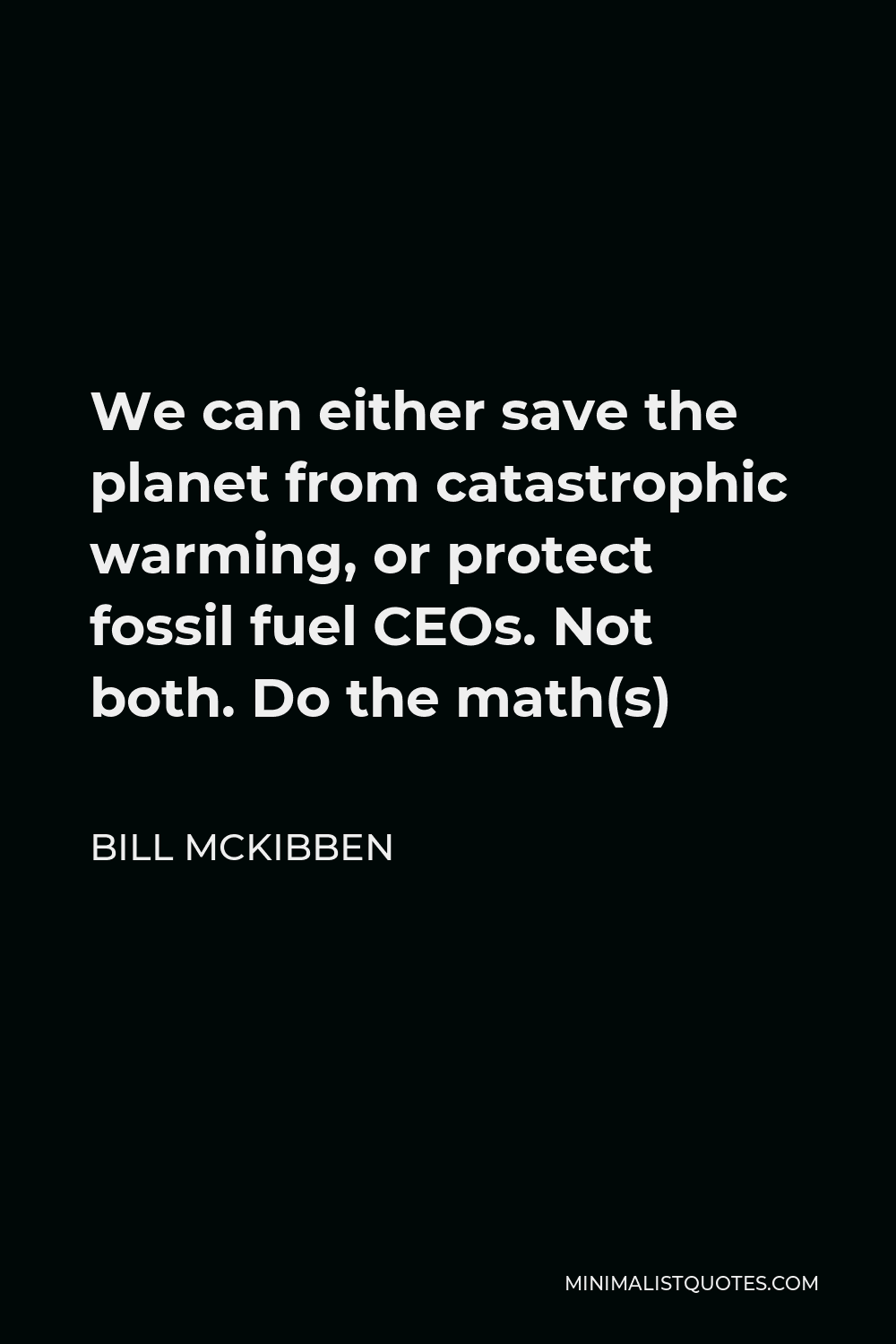 Bill McKibben Quote - We can either save the planet from catastrophic warming, or protect fossil fuel CEOs. Not both. Do the math(s)