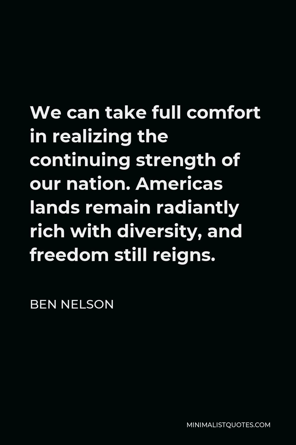 Ben Nelson Quote - We can take full comfort in realizing the continuing strength of our nation. Americas lands remain radiantly rich with diversity, and freedom still reigns.