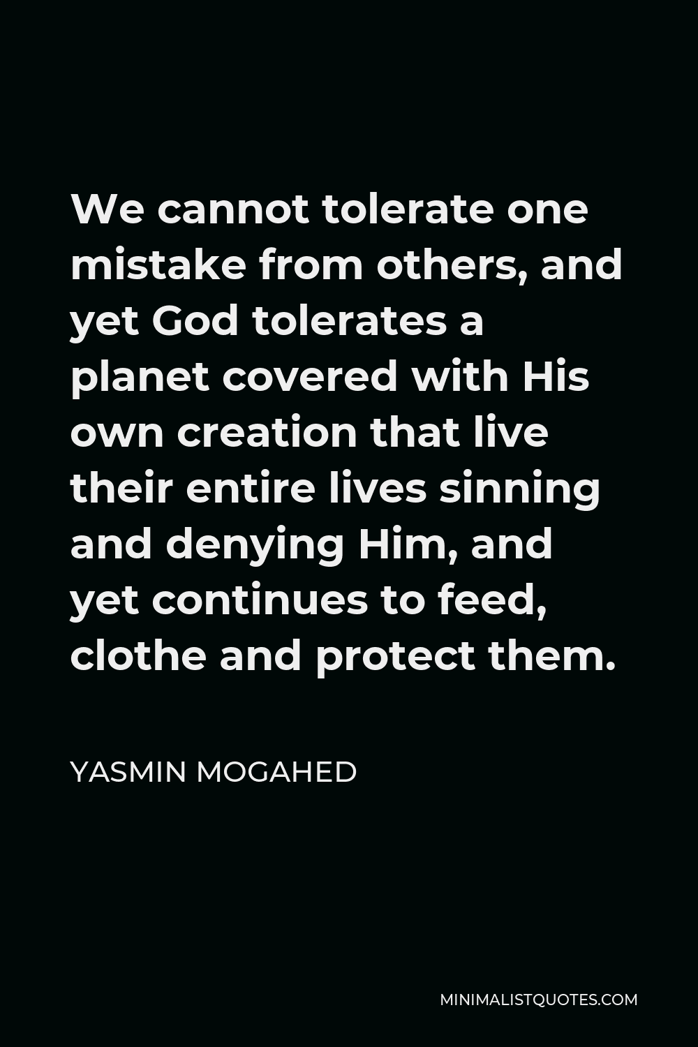 Yasmin Mogahed Quote - We cannot tolerate one mistake from others, and yet God tolerates a planet covered with His own creation that live their entire lives sinning and denying Him, and yet continues to feed, clothe and protect them.