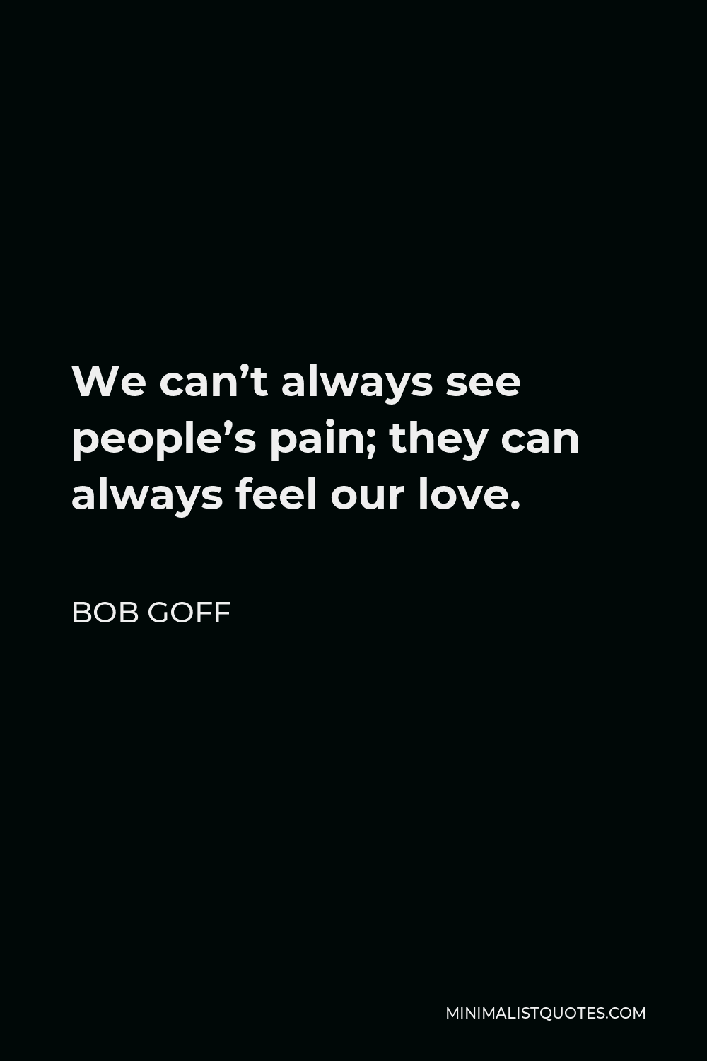 Bob Goff Quote - We can’t always see people’s pain; they can always feel our love.