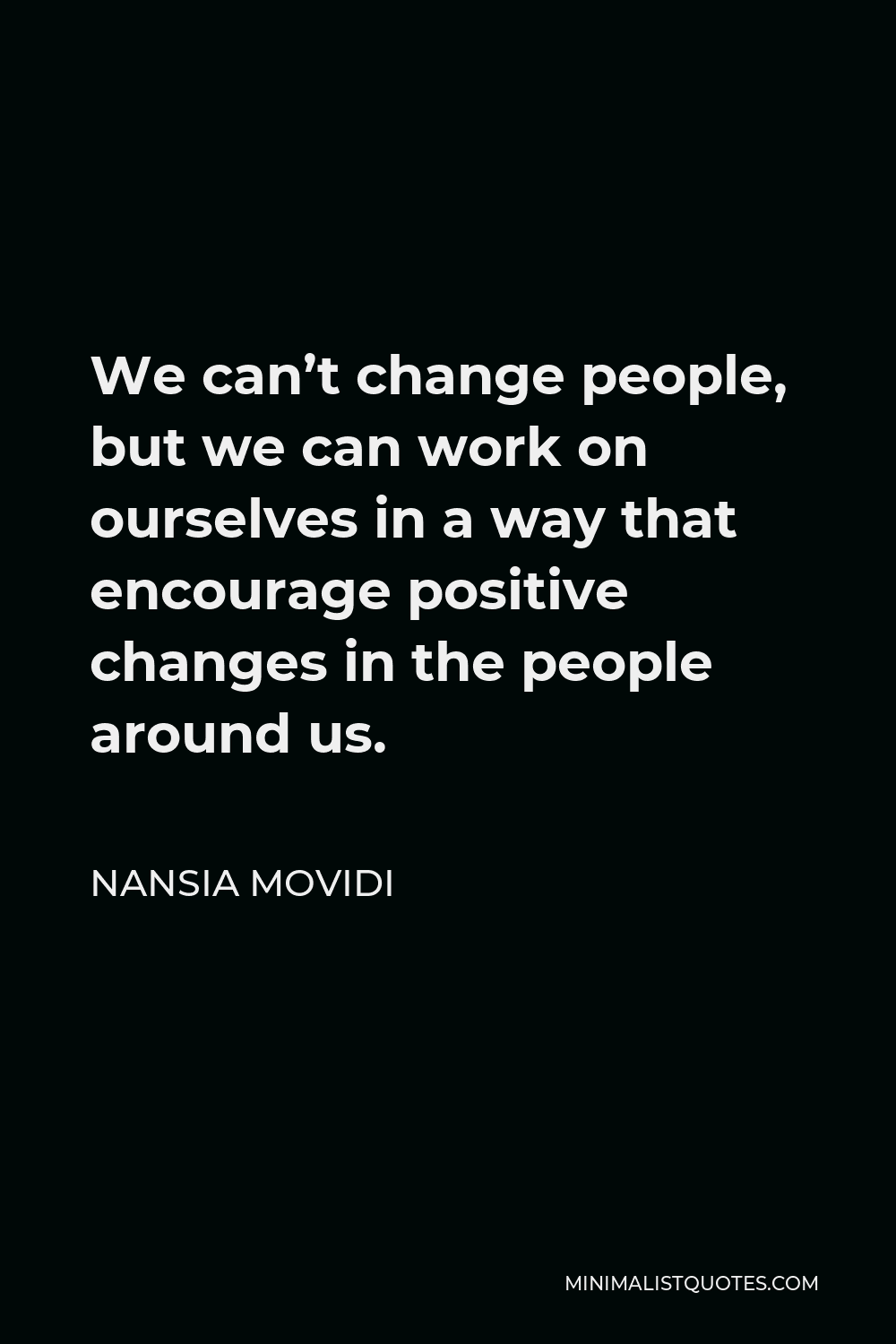 Nansia Movidi Quote - We can’t change people, but we can work on ourselves in a way that encourage positive changes in the people around us.