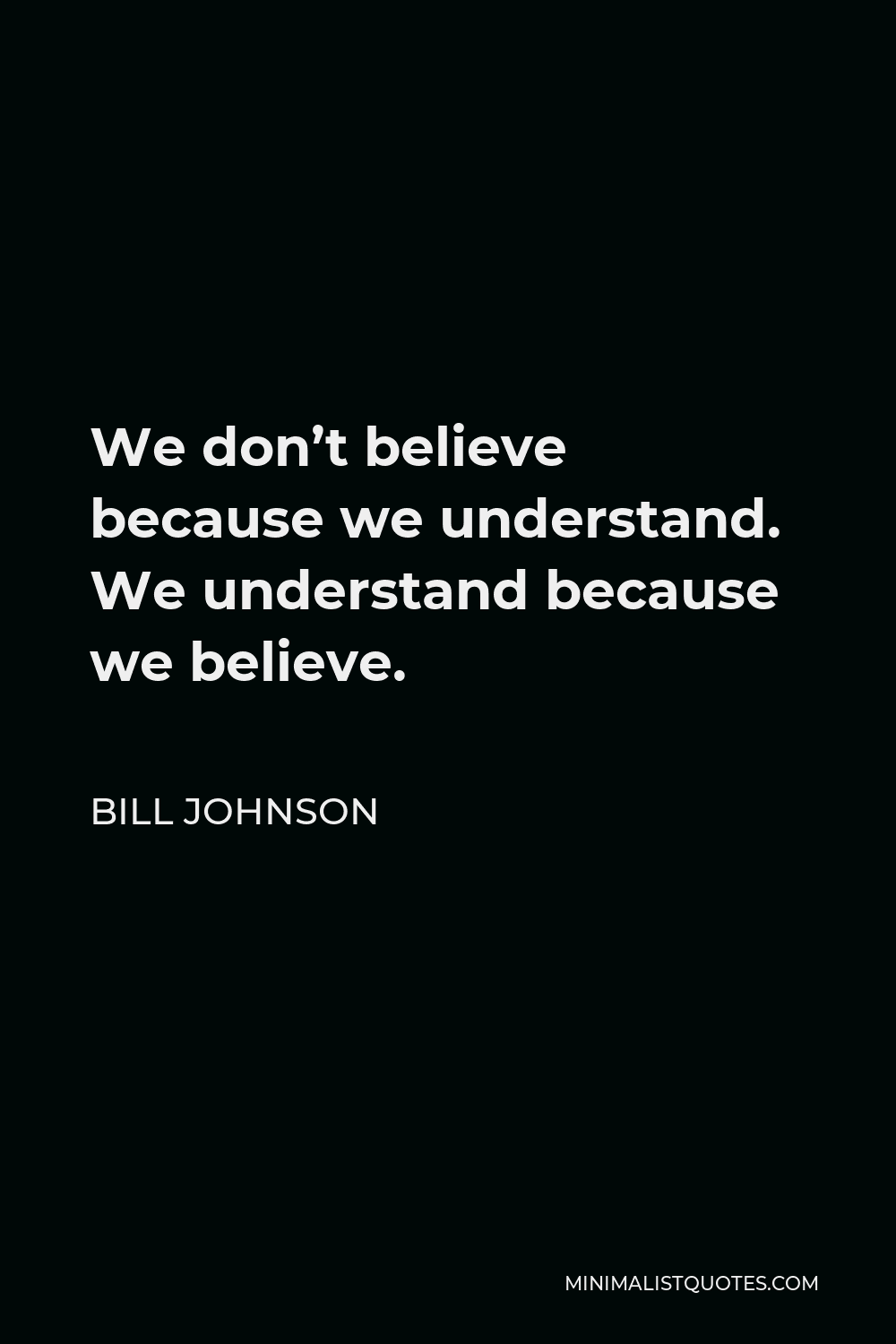Bill Johnson Quote We don't believe because we understand. We
