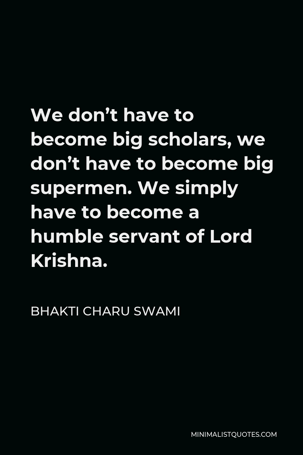 Bhakti Charu Swami Quote - We don’t have to become big scholars, we don’t have to become big supermen. We simply have to become a humble servant of Lord Krishna.