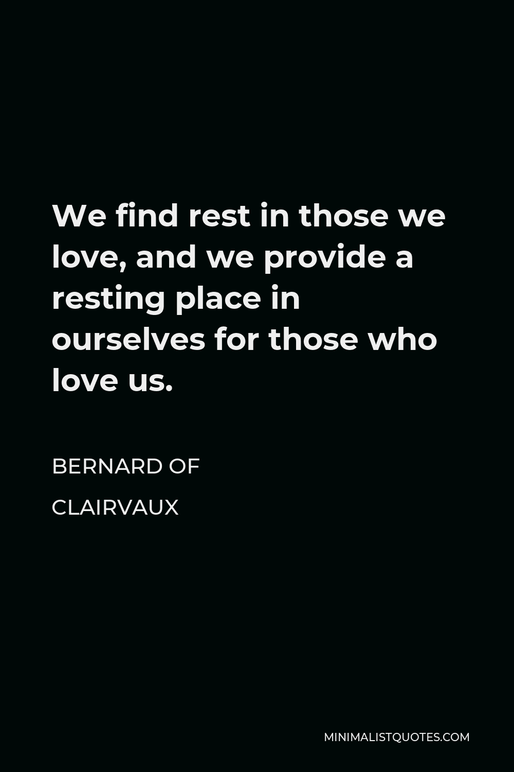 Bernard of Clairvaux Quote - We find rest in those we love, and we provide a resting place in ourselves for those who love us.