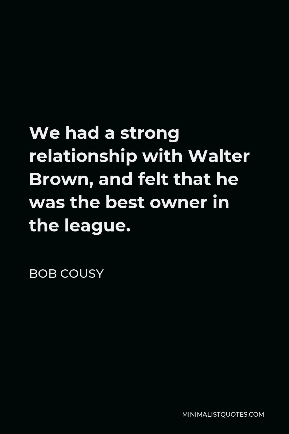 Bob Cousy Quote - We had a strong relationship with Walter Brown, and felt that he was the best owner in the league.
