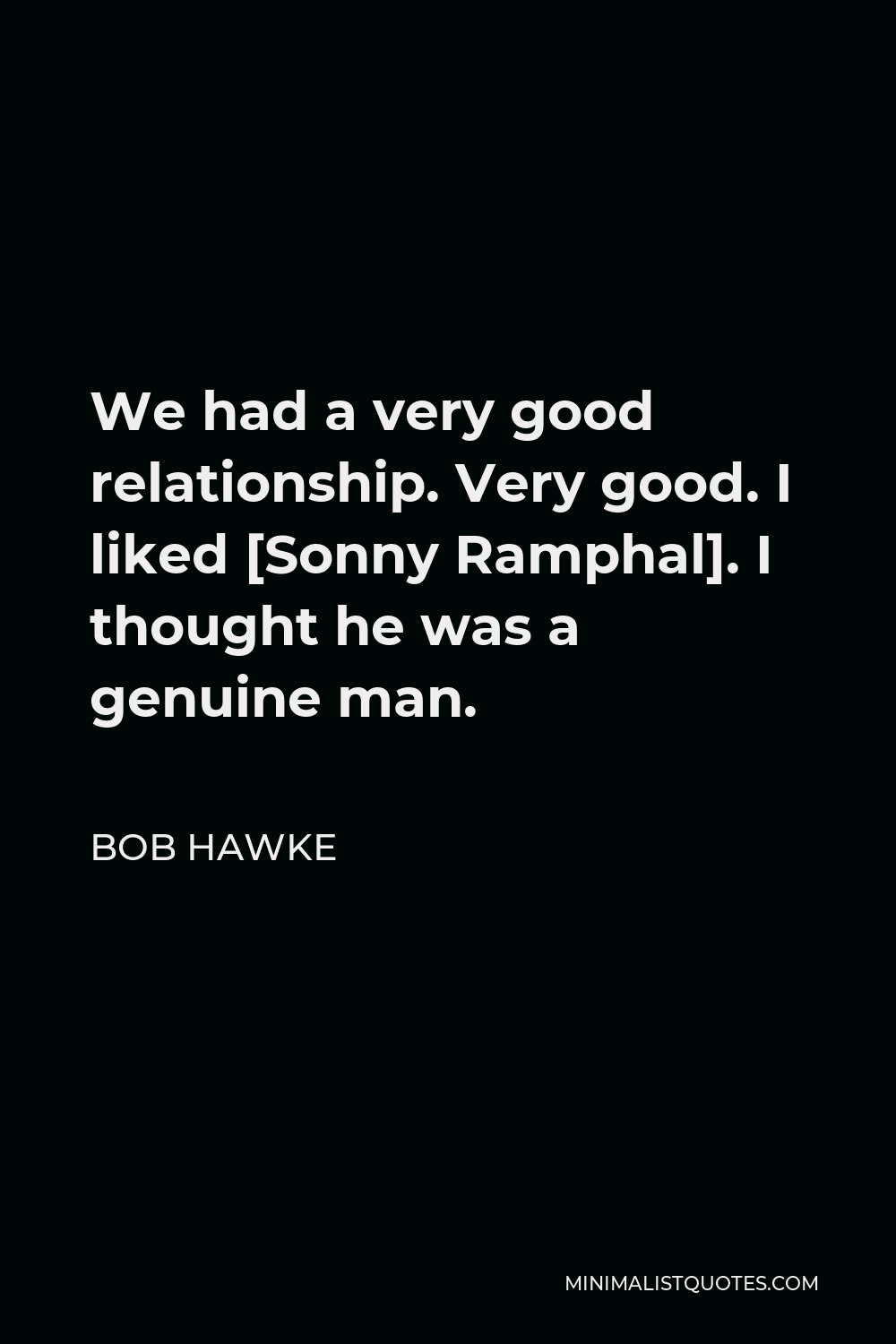 Bob Hawke Quote - We had a very good relationship. Very good. I liked [Sonny Ramphal]. I thought he was a genuine man.