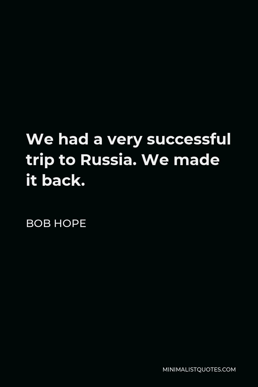 Bob Hope Quote - We had a very successful trip to Russia. We made it back.
