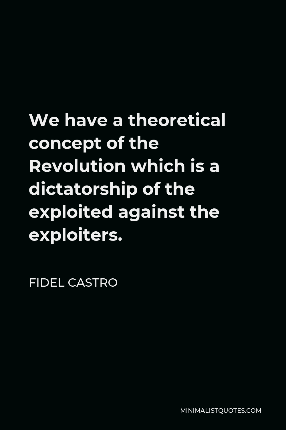 Fidel Castro Quote - We have a theoretical concept of the Revolution which is a dictatorship of the exploited against the exploiters.