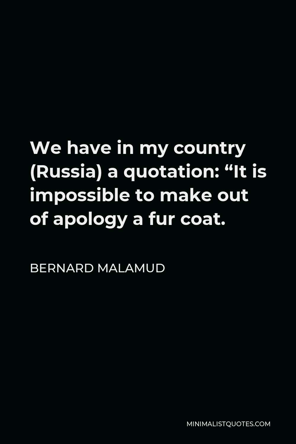 Bernard Malamud Quote - We have in my country (Russia) a quotation: “It is impossible to make out of apology a fur coat.