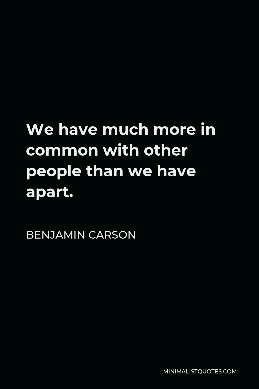 Benjamin Carson Quote - We have much more in common with other people than we have apart.