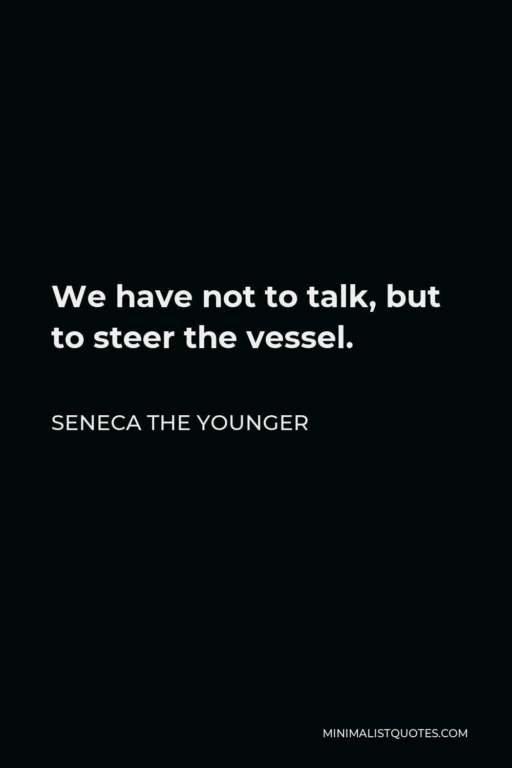 Seneca the Younger Quote - We have not to talk, but to steer the vessel.