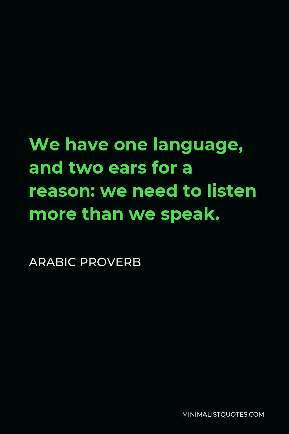 Arabic Proverb Quote - We have one language, and two ears for a reason: we need to listen more than we speak.