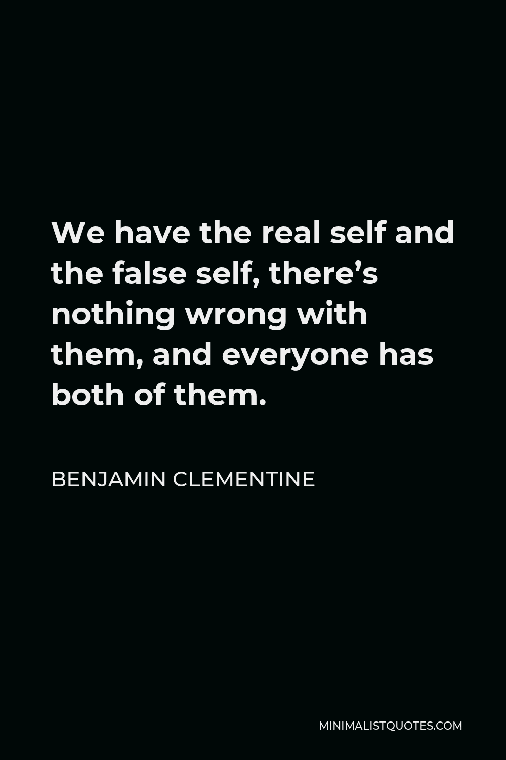 Benjamin Clementine Quote - We have the real self and the false self, there’s nothing wrong with them, and everyone has both of them.