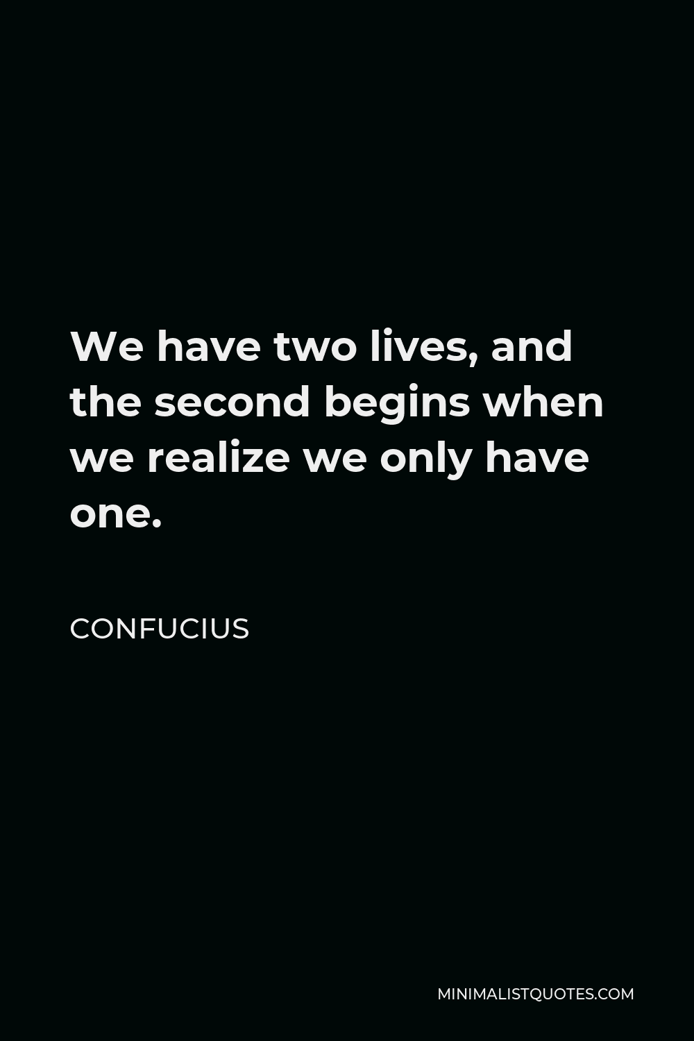 We Have Two Lives The Second Begins Confucius Quote: We Have Two Lives, And The Second Begins When We Realize We  Only Have One.