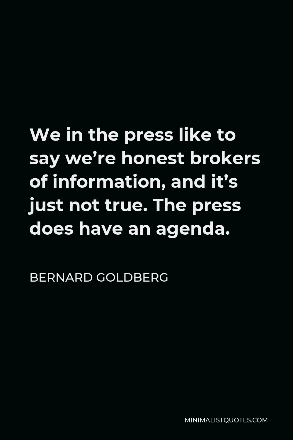 Bernard Goldberg Quote - We in the press like to say we’re honest brokers of information, and it’s just not true. The press does have an agenda.