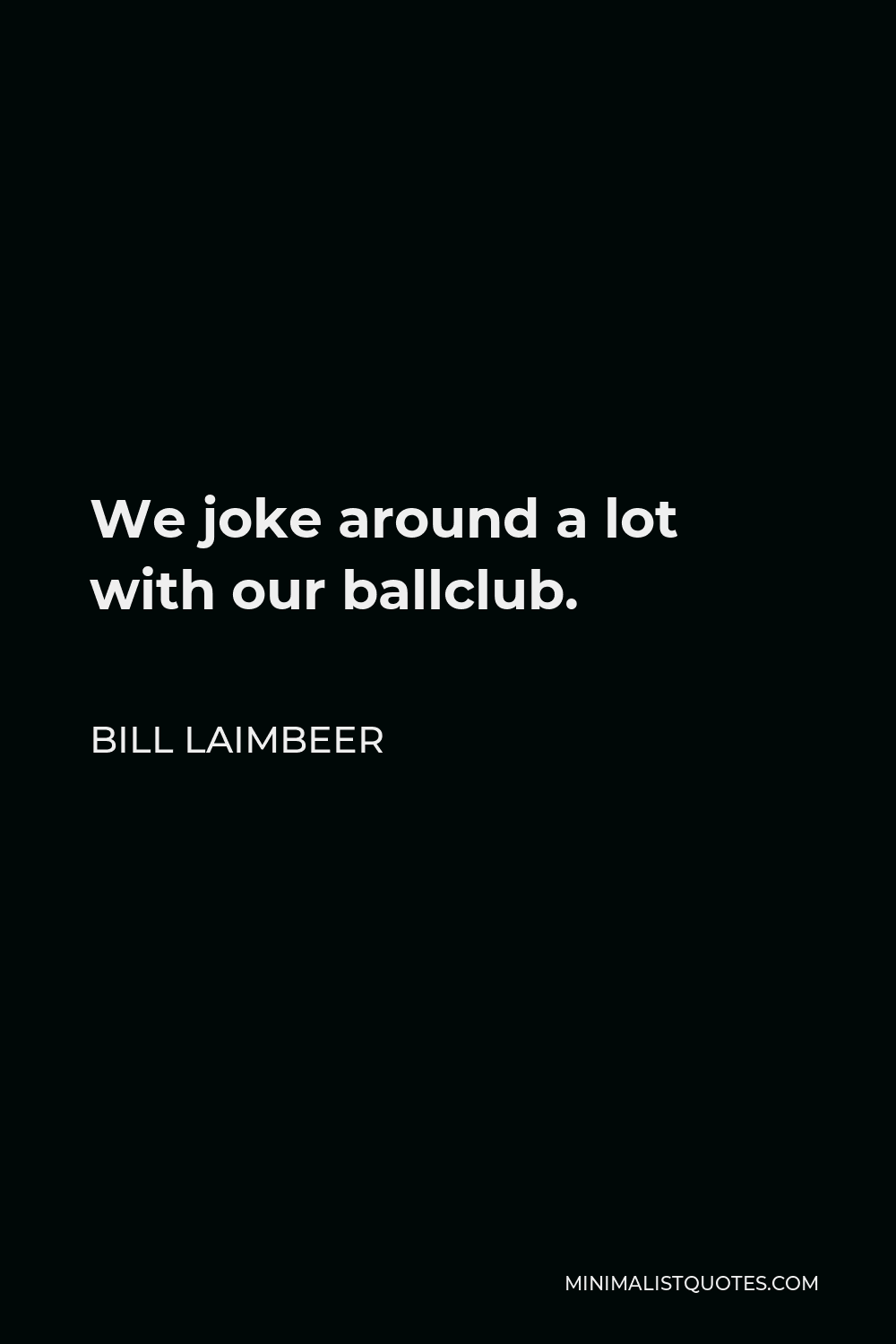 Bill Laimbeer Quote - We joke around a lot with our ballclub.