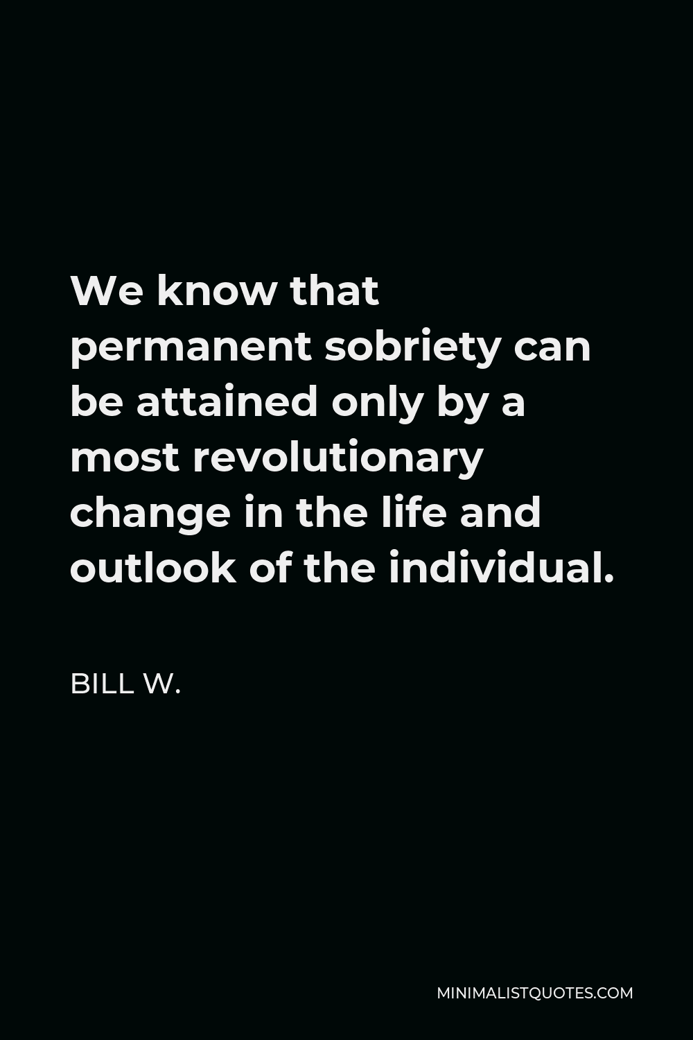Bill W. Quote - We know that permanent sobriety can be attained only by a most revolutionary change in the life and outlook of the individual.