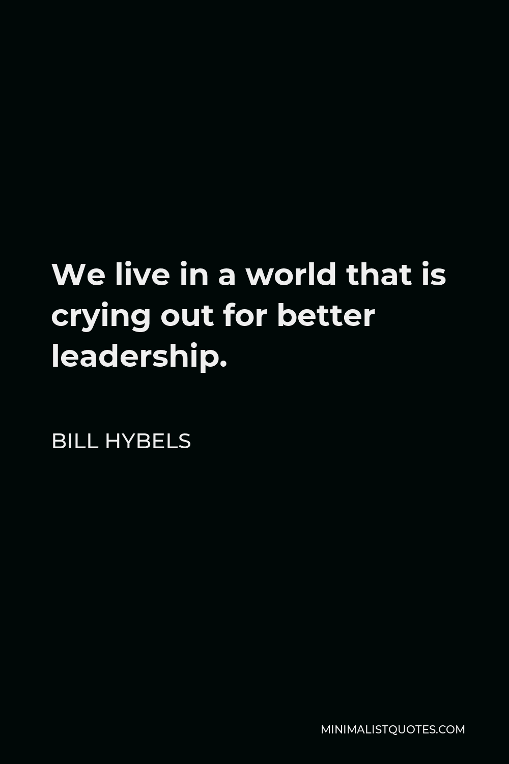 Bill Hybels Quote - We live in a world that is crying out for better leadership.