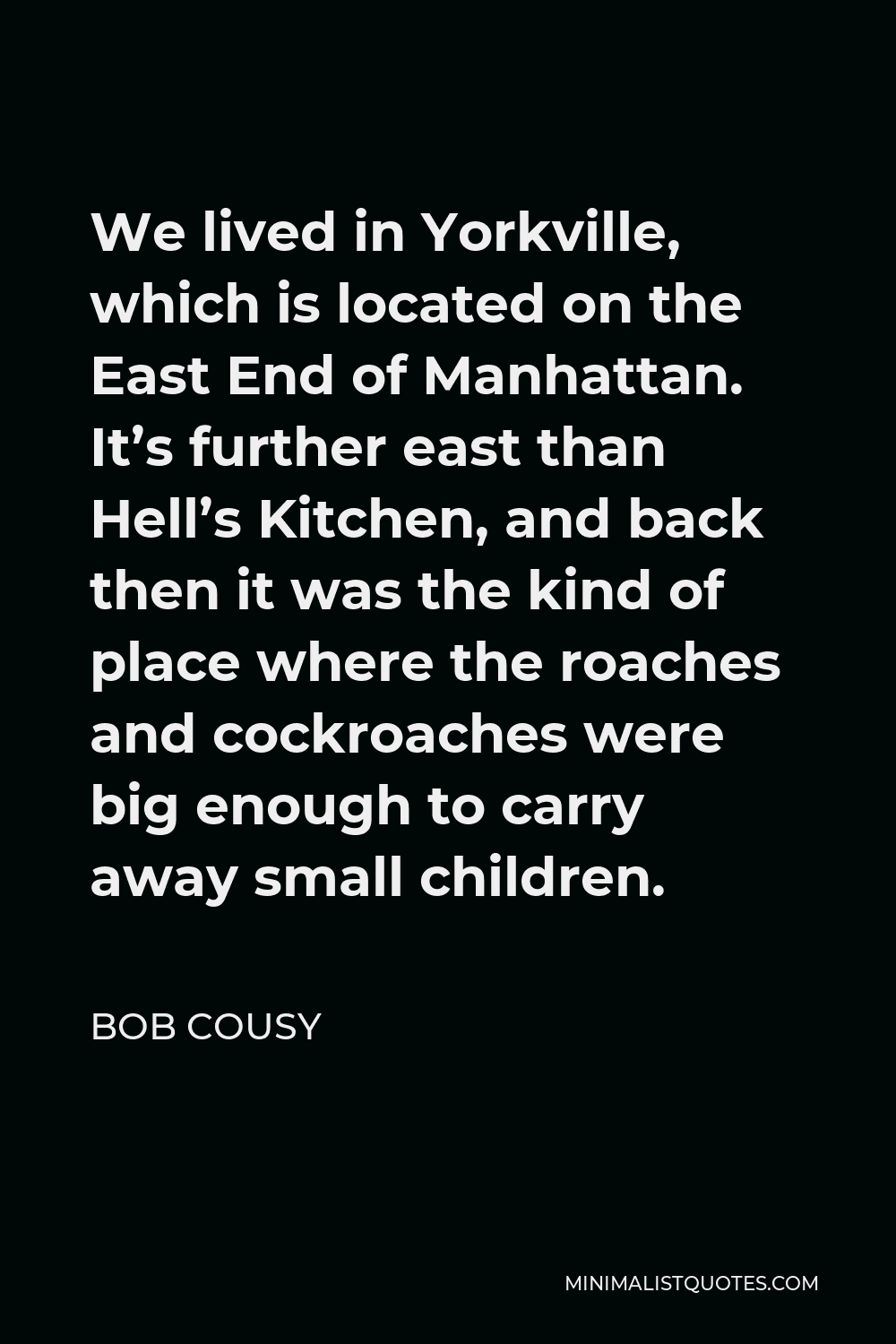 Bob Cousy Quote - We lived in Yorkville, which is located on the East End of Manhattan. It’s further east than Hell’s Kitchen, and back then it was the kind of place where the roaches and cockroaches were big enough to carry away small children.
