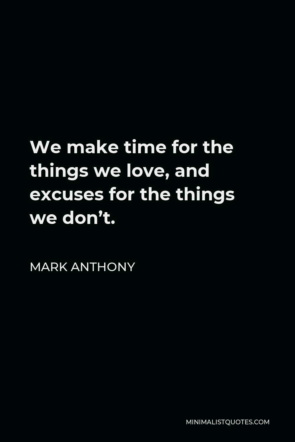 Mark Anthony Quote - We make time for the things we love, and excuses for the things we don’t.