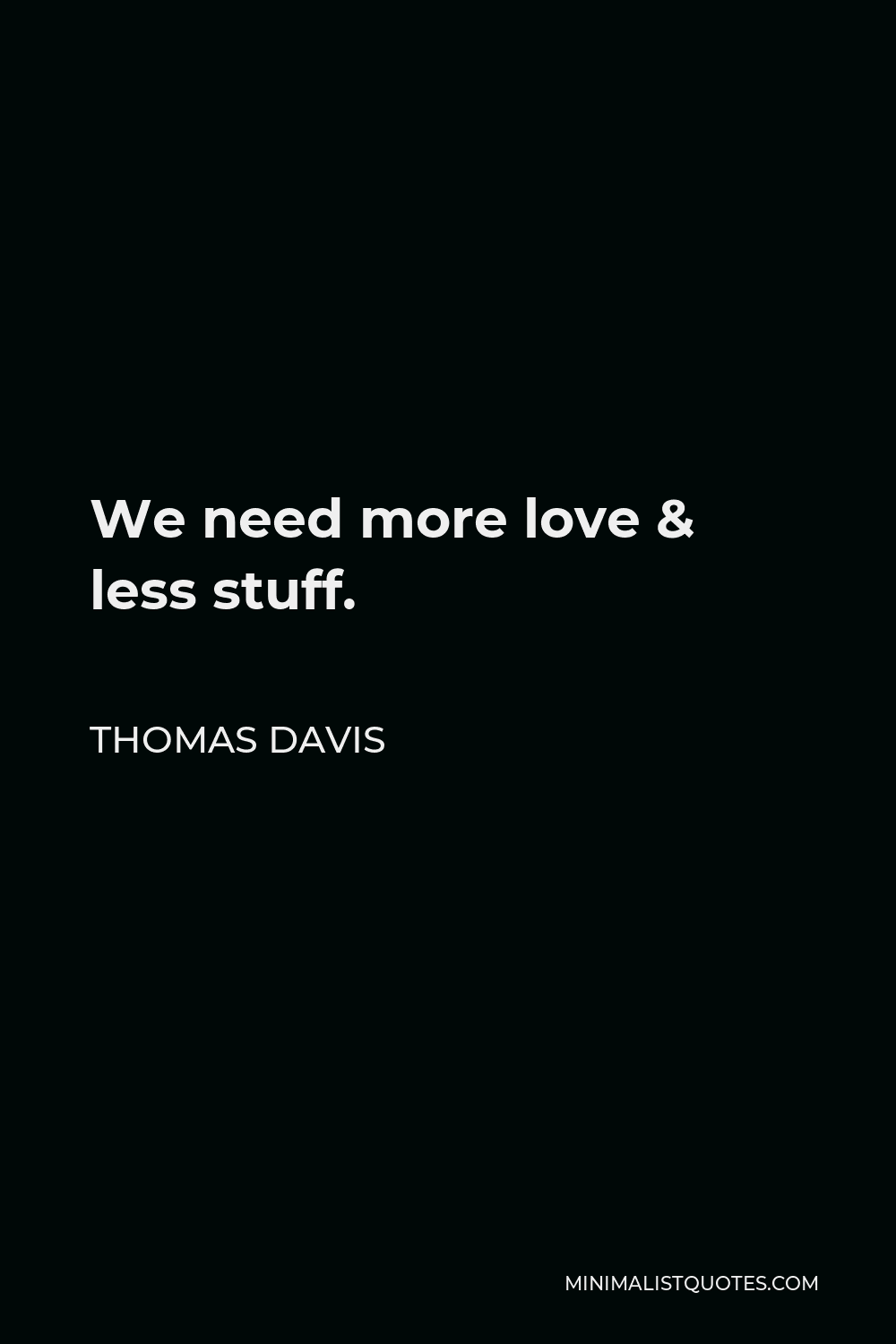 Thomas Davis Quote - We need more love & less stuff.