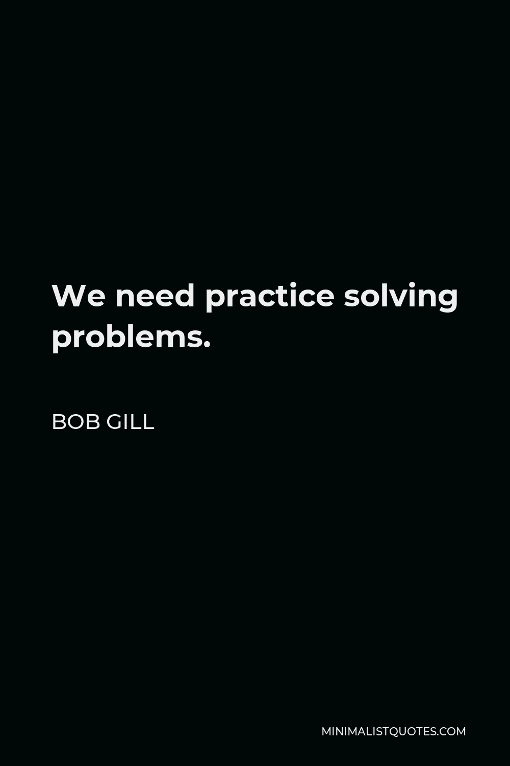 Bob Gill Quote - We need practice solving problems.