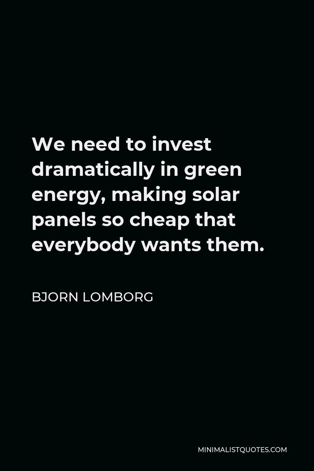 Bjorn Lomborg Quote - We need to invest dramatically in green energy, making solar panels so cheap that everybody wants them.