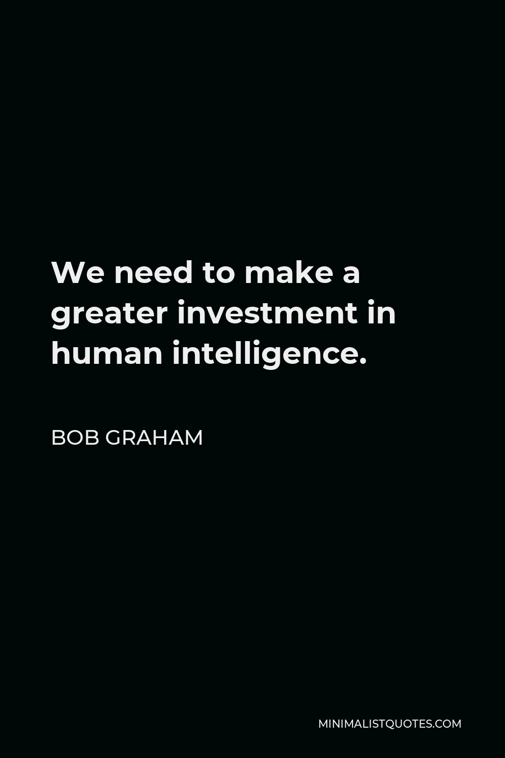Bob Graham Quote - We need to make a greater investment in human intelligence.