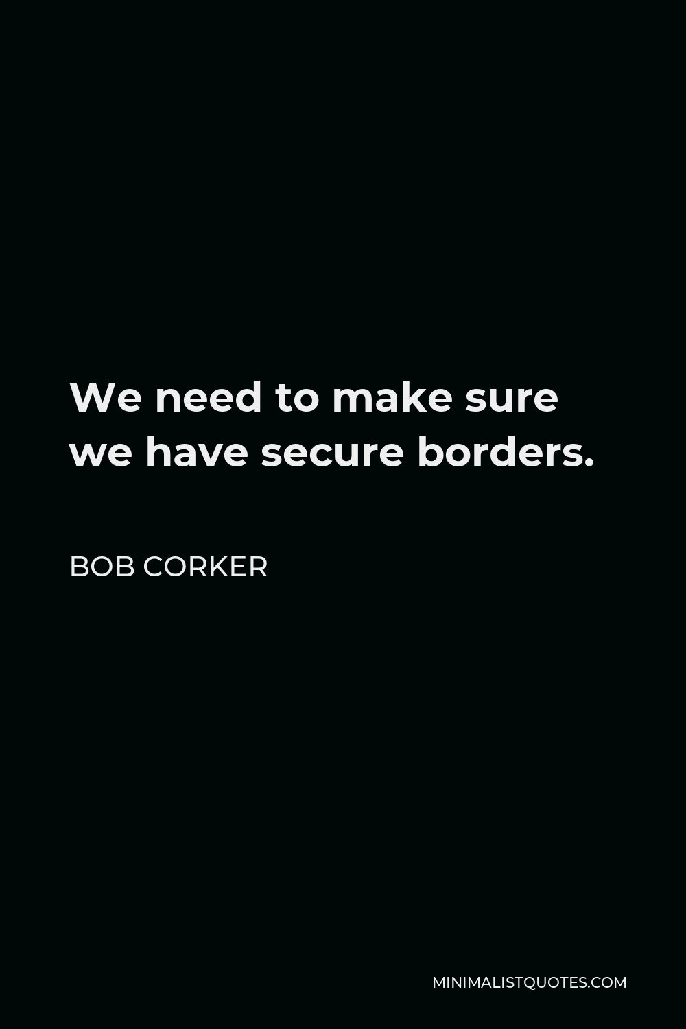 Bob Corker Quote - We need to make sure we have secure borders.
