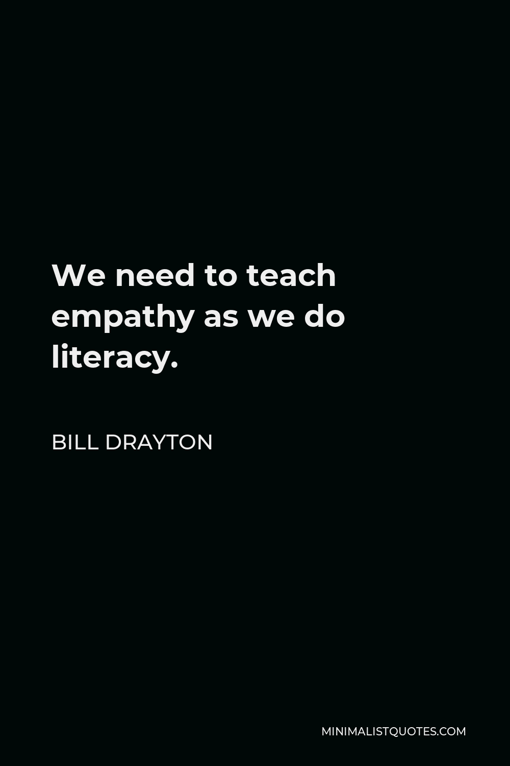 Bill Drayton Quote - We need to teach empathy as we do literacy.