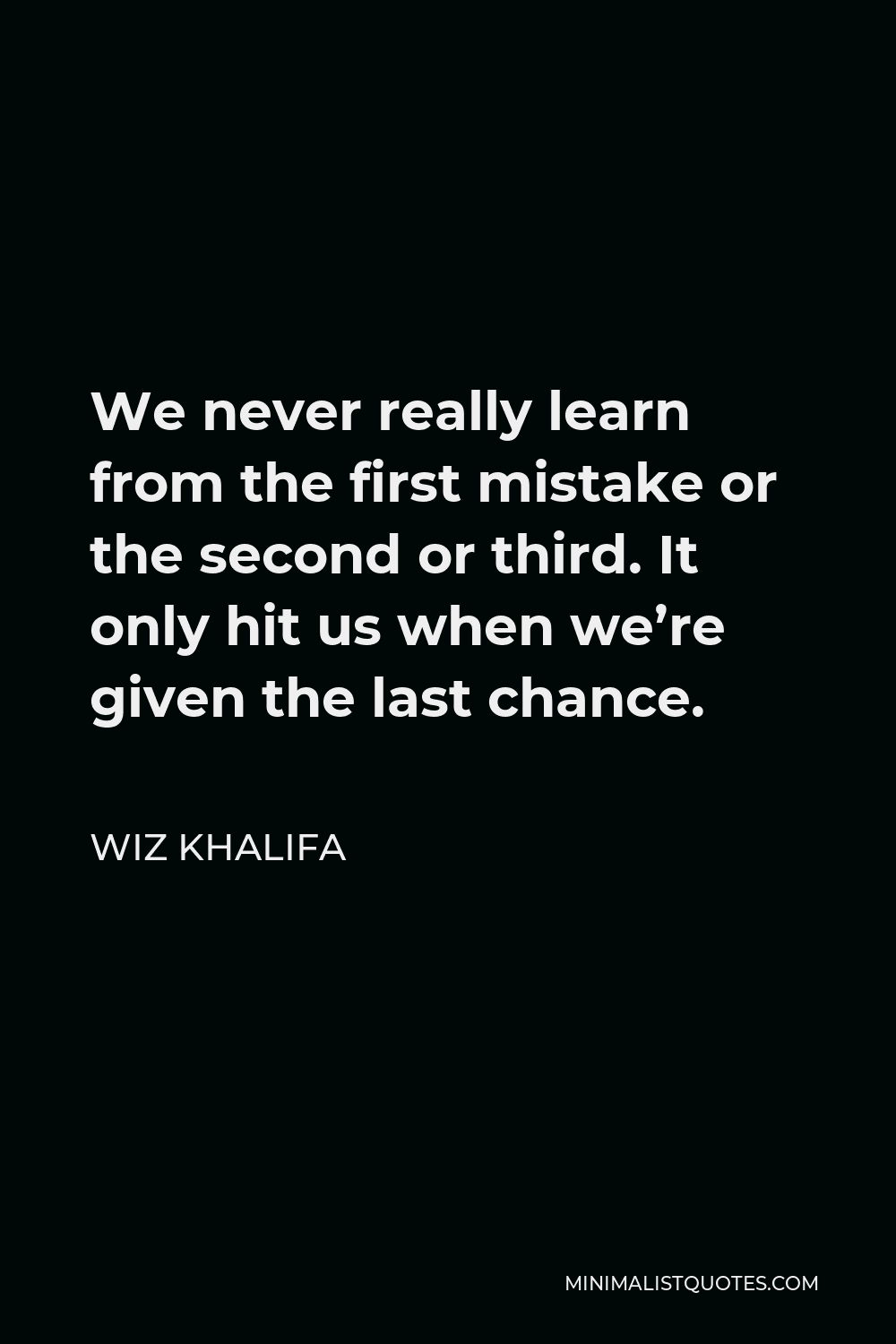 Wiz Khalifa Quote - We never really learn from the first mistake or the second or third. It only hit us when we’re given the last chance.