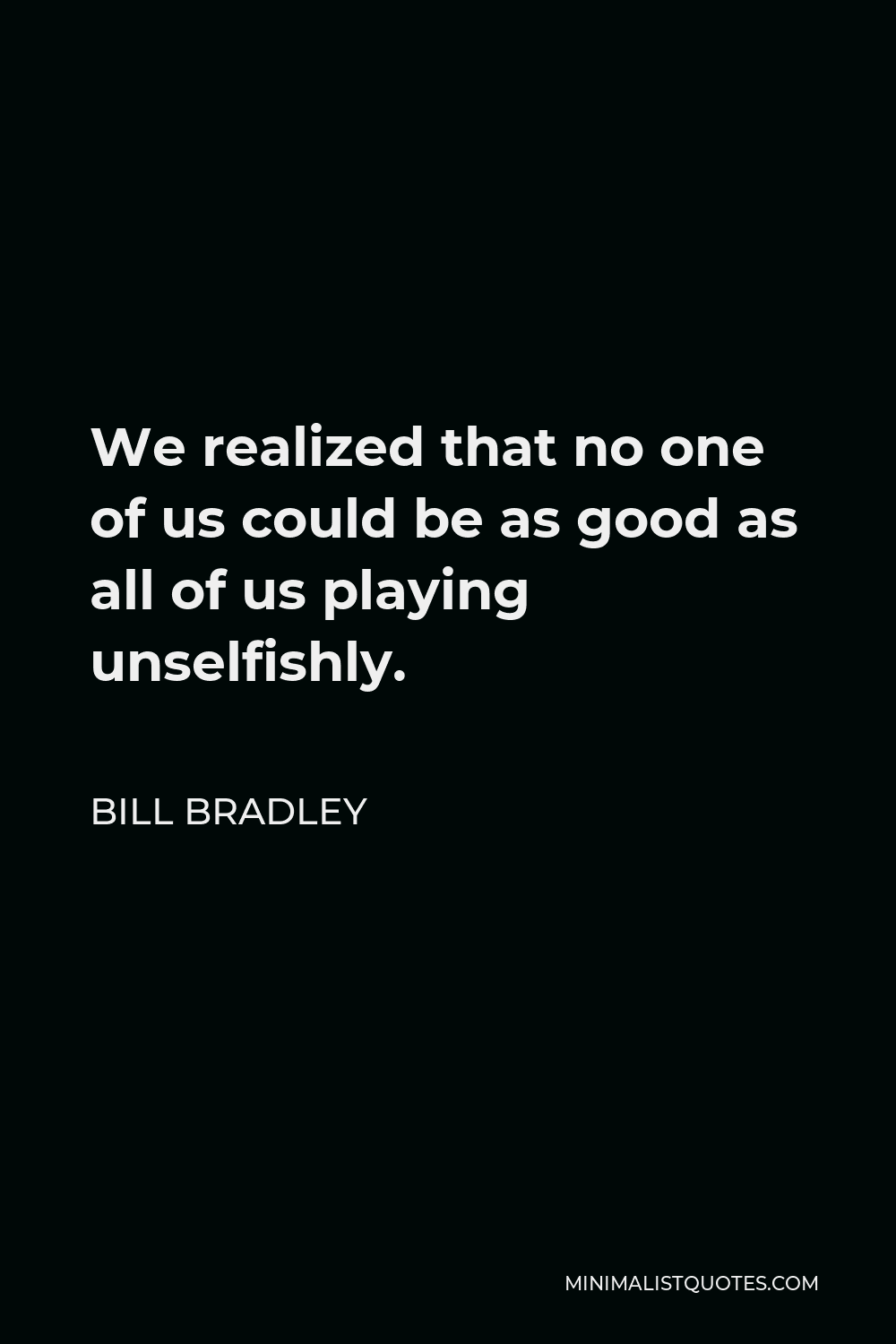 Bill Bradley Quote - We realized that no one of us could be as good as all of us playing unselfishly.