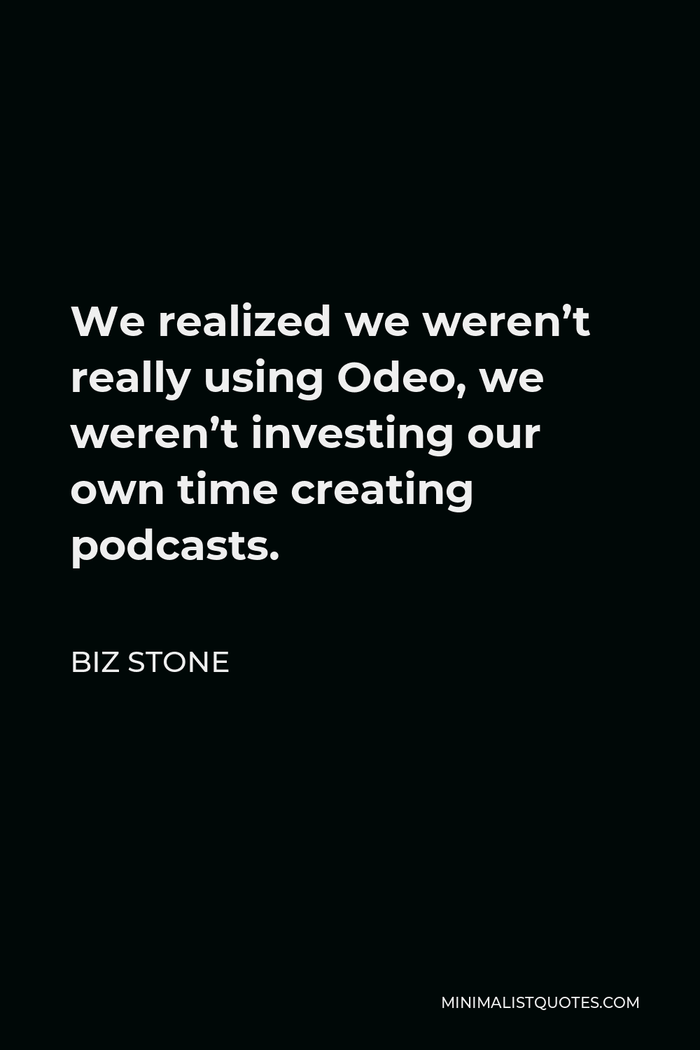 Biz Stone Quote - We realized we weren’t really using Odeo, we weren’t investing our own time creating podcasts.
