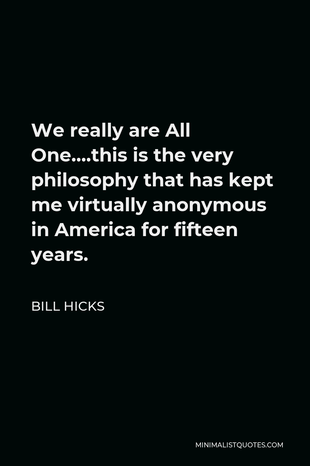 Bill Hicks Quote - We really are All One….this is the very philosophy that has kept me virtually anonymous in America for fifteen years.