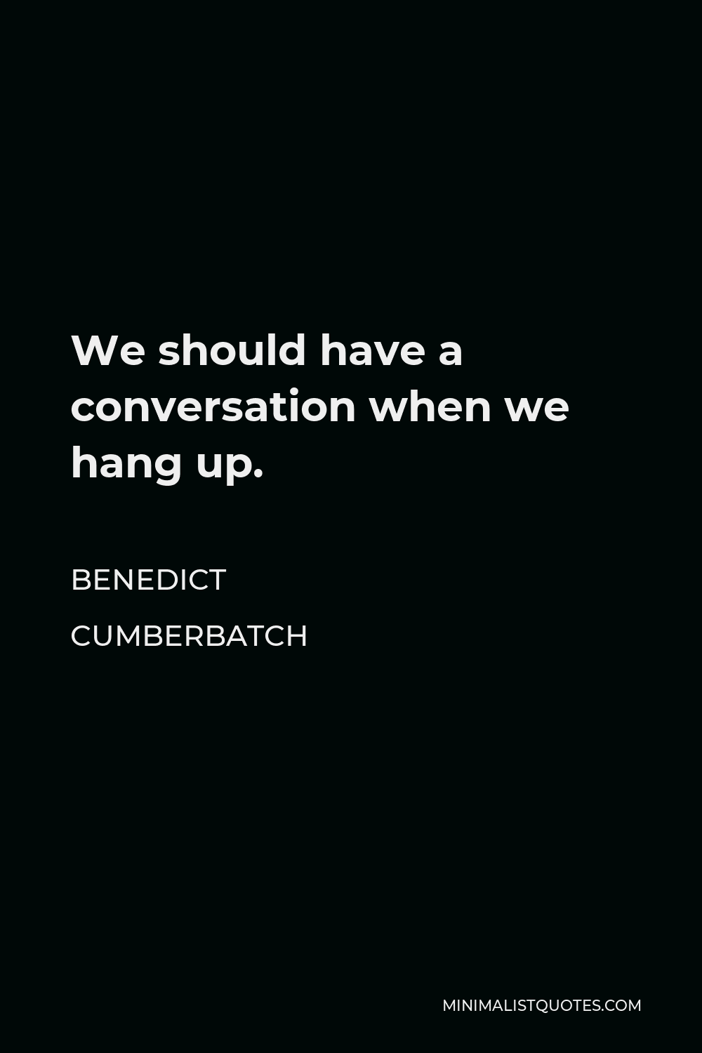 Benedict Cumberbatch Quote - We should have a conversation when we hang up.
