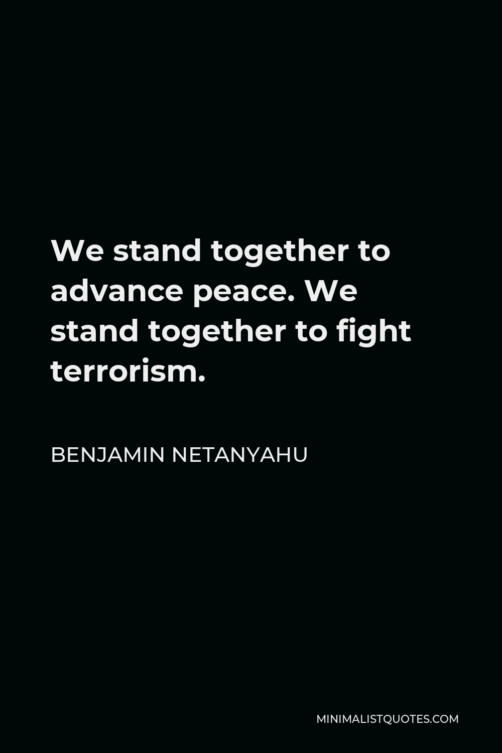 Benjamin Netanyahu Quote - We stand together to advance peace. We stand together to fight terrorism.