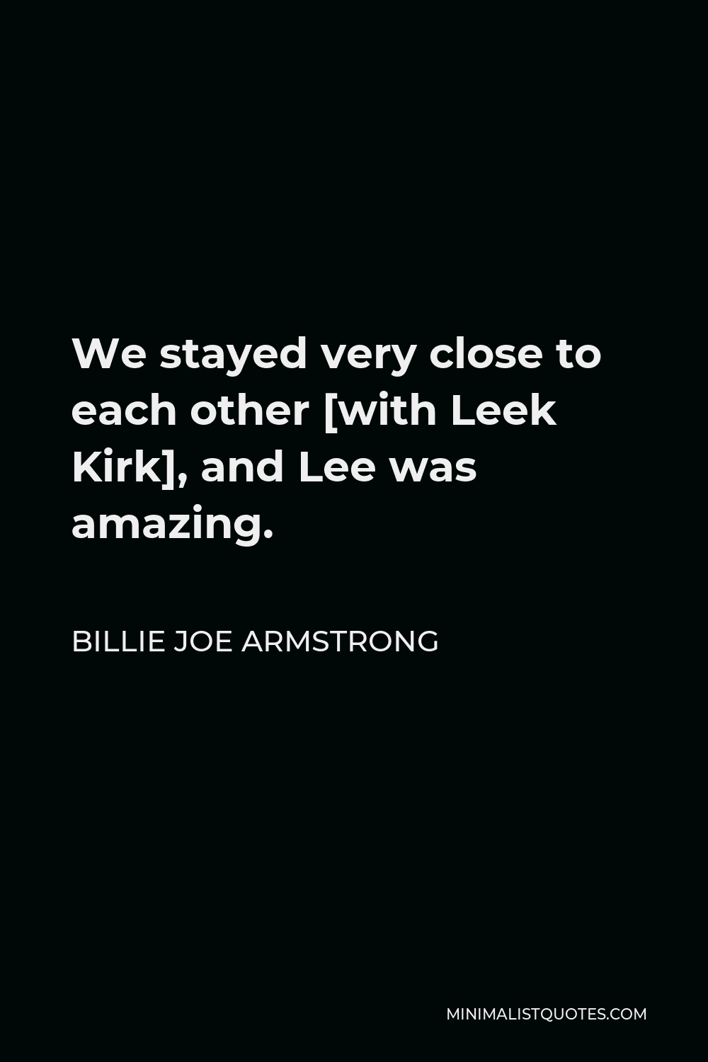 Billie Joe Armstrong Quote - We stayed very close to each other [with Leek Kirk], and Lee was amazing.