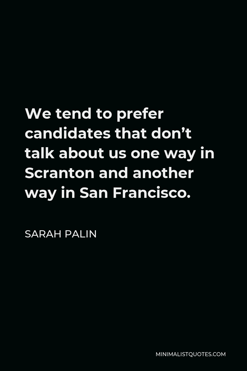 Sarah Palin Quote - We tend to prefer candidates that don’t talk about us one way in Scranton and another way in San Francisco.