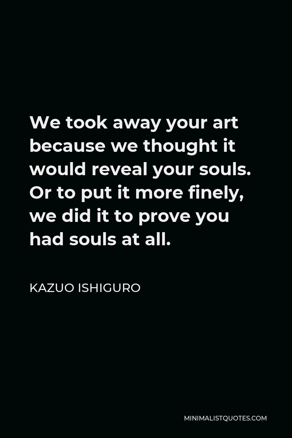 Kazuo Ishiguro Quote We Took Away Your Art Because We Thought It Would kazuo-ishiguro-quote-we-took-away-your-art-because-we-thought-it-would