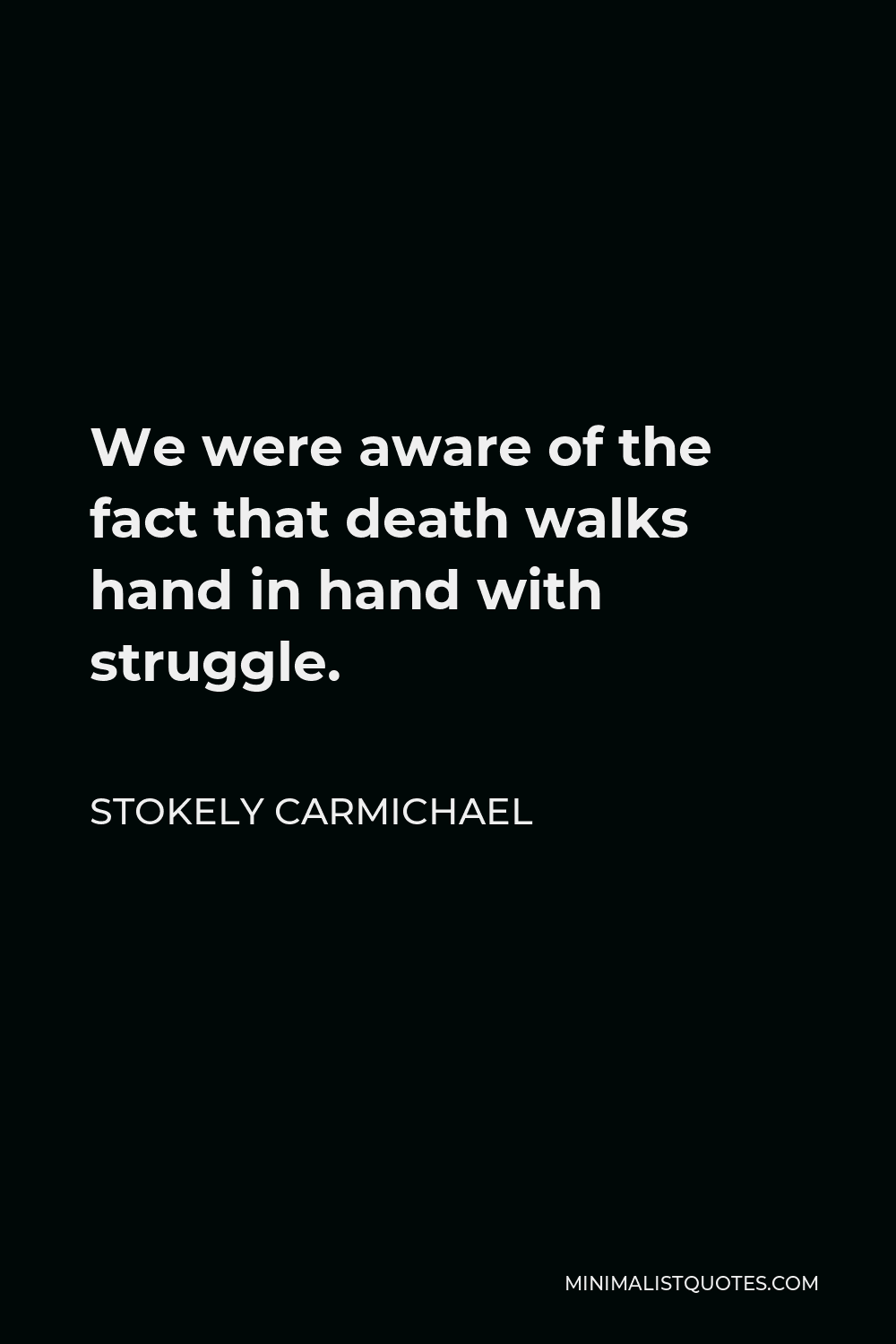 Stokely Carmichael Quote - We were aware of the fact that death walks hand in hand with struggle.