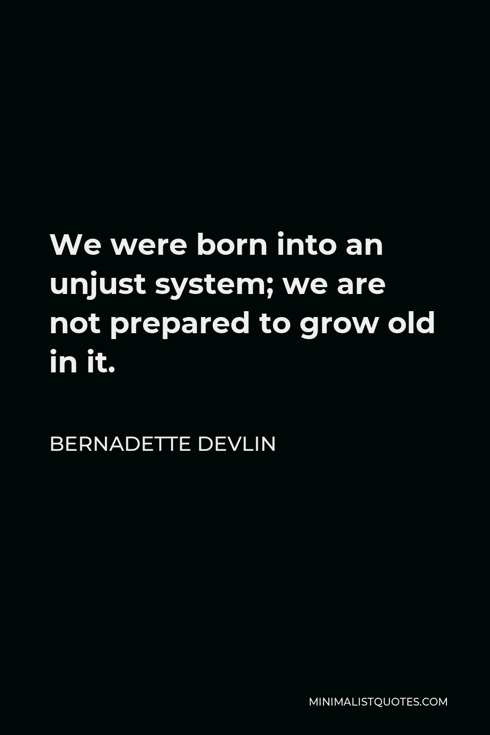 Bernadette Devlin Quote - We were born into an unjust system; we are not prepared to grow old in it.